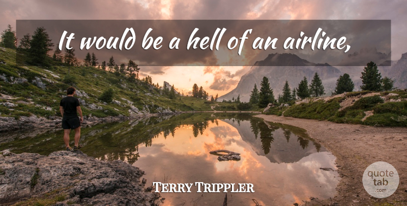 Terry Trippler Quote About Hell: It Would Be A Hell...