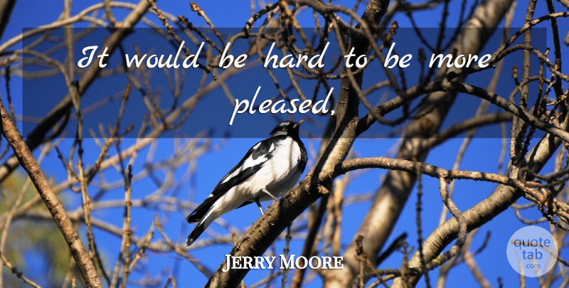 Jerry Moore Quote About Hard: It Would Be Hard To...