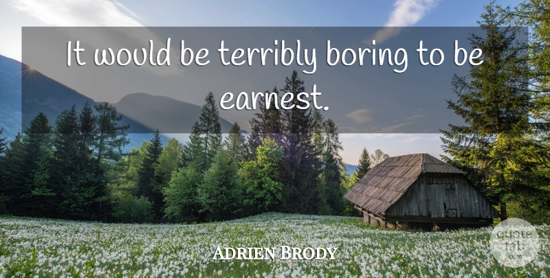 Adrien Brody Quote About Would Be, Boring, Earnest: It Would Be Terribly Boring...