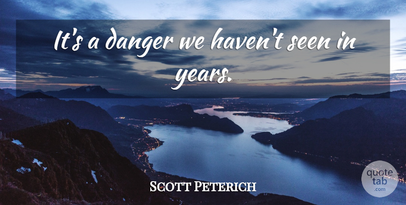 Scott Peterich Quote About Danger, Seen: Its A Danger We Havent...