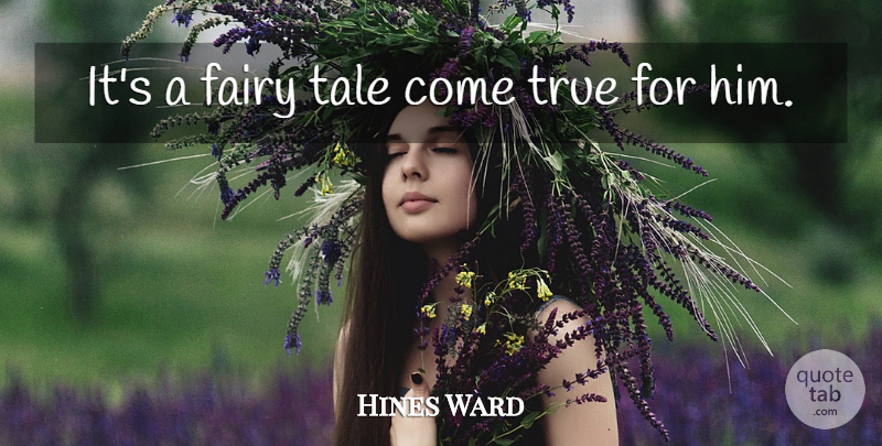 Hines Ward Quote About Fairy, Tale, True: Its A Fairy Tale Come...