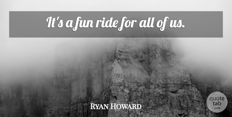 Ryan Howard Quote About Fun, Ride: Its A Fun Ride For...