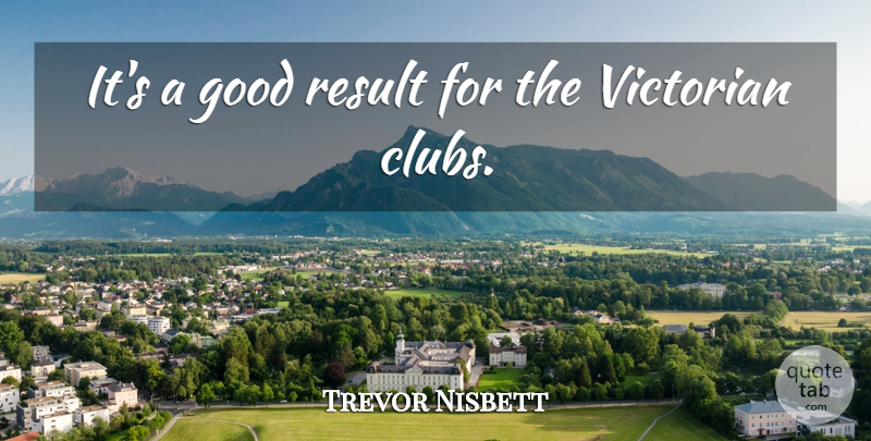 Trevor Nisbett Quote About Good, Result, Victorian: Its A Good Result For...