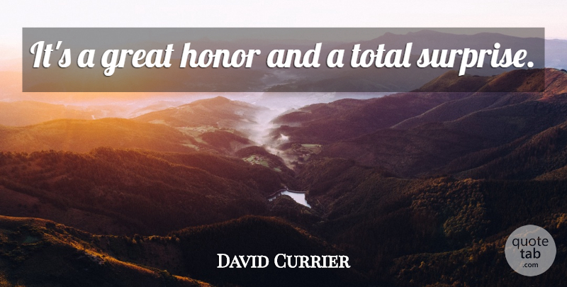 David Currier Quote About Great, Honor, Total: Its A Great Honor And...