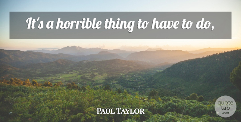 Paul Taylor Quote About Horrible: Its A Horrible Thing To...