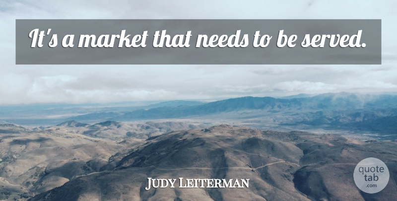 Judy Leiterman Quote About Market, Needs: Its A Market That Needs...