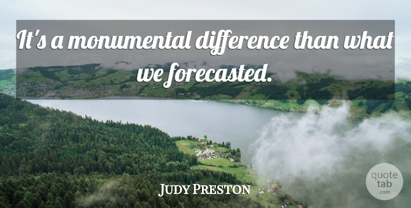 Judy Preston Quote About Difference, Monumental: Its A Monumental Difference Than...