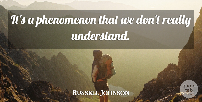 Russell Johnson Quote About undefined: Its A Phenomenon That We...