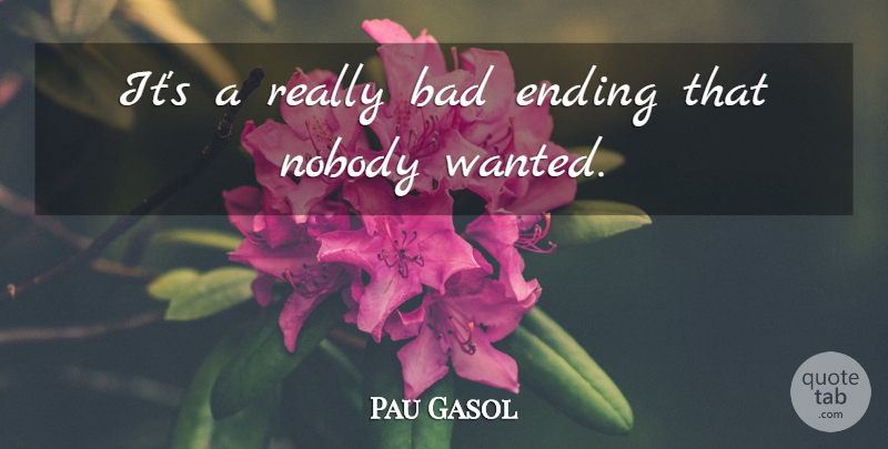 Pau Gasol Quote About Bad, Ending, Nobody: Its A Really Bad Ending...