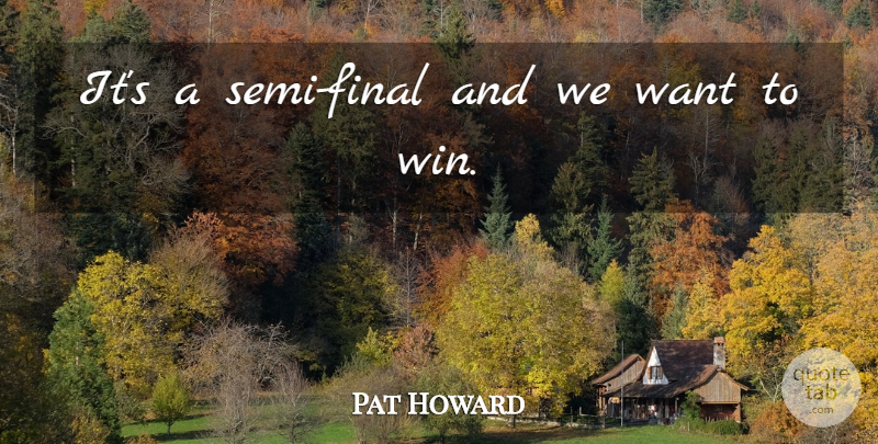 Pat Howard Quote About undefined: Its A Semi Final And...