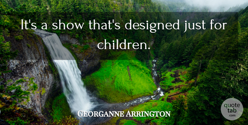 Georganne Arrington Quote About Designed: Its A Show Thats Designed...