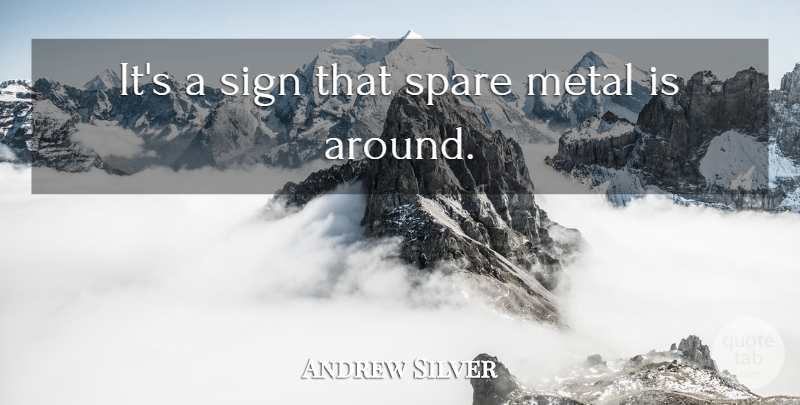 Andrew Silver Quote About Metal, Sign, Spare: Its A Sign That Spare...