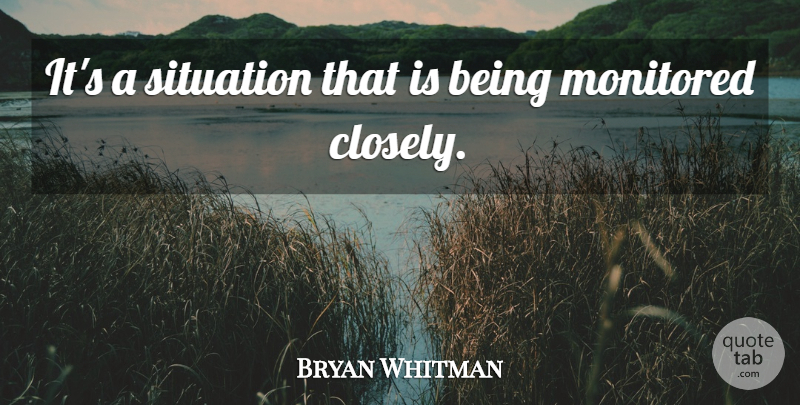 Bryan Whitman Quote About Situation: Its A Situation That Is...