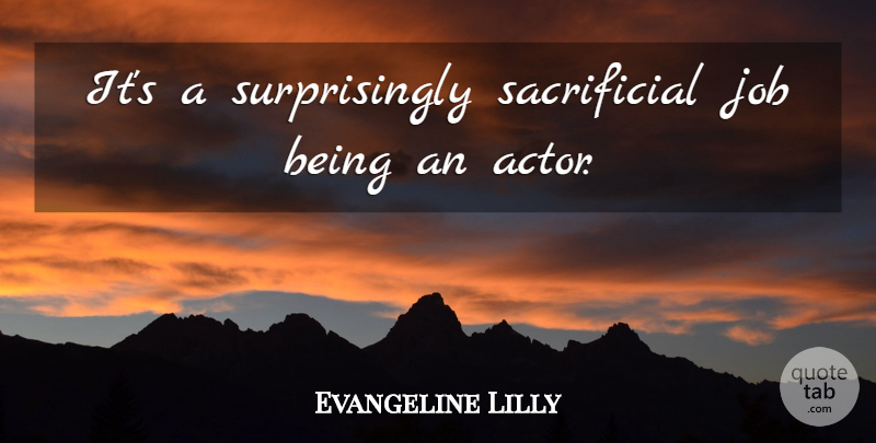 Evangeline Lilly Quote About Job: Its A Surprisingly Sacrificial Job...