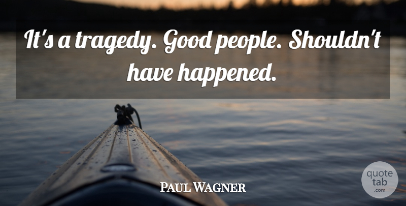 Paul Wagner Quote About Good: Its A Tragedy Good People...