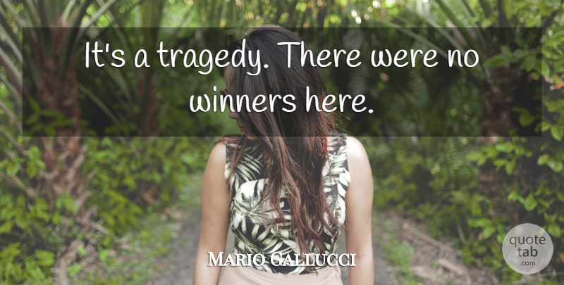 Mario Gallucci Quote About Winners: Its A Tragedy There Were...