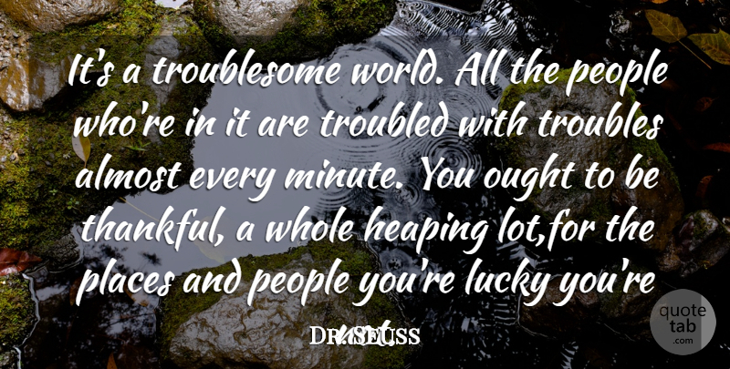 Dr. Seuss Quote About Almost, Lucky, Ought, People, Places: Its A Troublesome World All...
