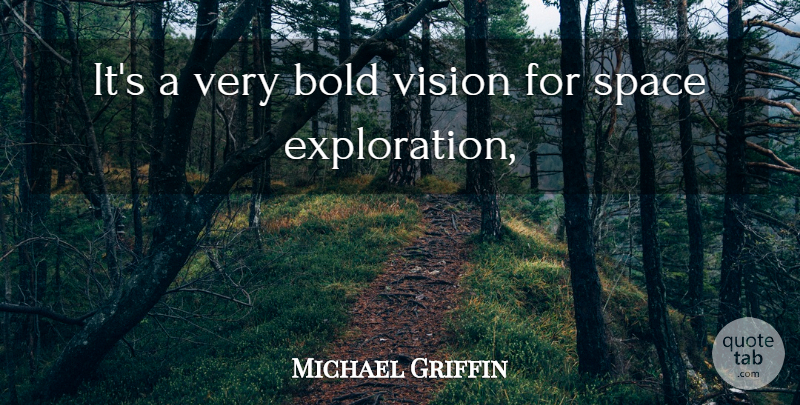 Michael Griffin Quote About Bold, Space, Vision: Its A Very Bold Vision...