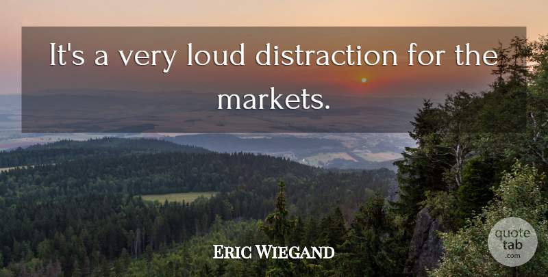 Eric Wiegand Quote About Loud: Its A Very Loud Distraction...