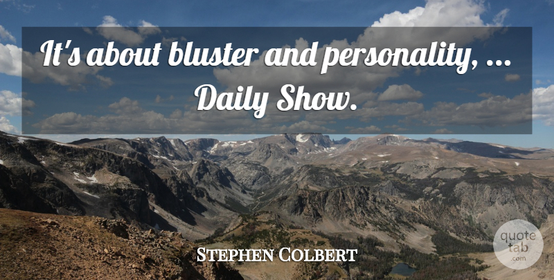 Stephen Colbert Quote About Daily: Its About Bluster And Personality...