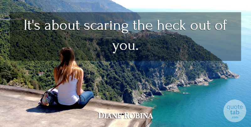 Diane Robina Quote About Heck, Scaring: Its About Scaring The Heck...