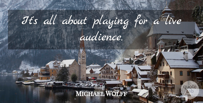 Michael Wolff Quote About Playing: Its All About Playing For...