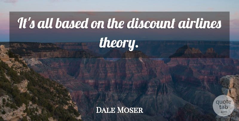 Dale Moser Quote About Airlines, Based, Discount: Its All Based On The...