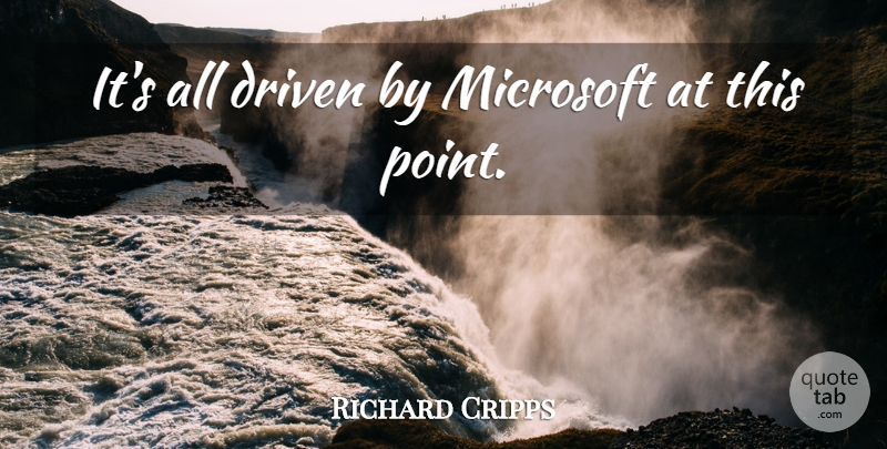 Richard Cripps Quote About Driven, Microsoft: Its All Driven By Microsoft...