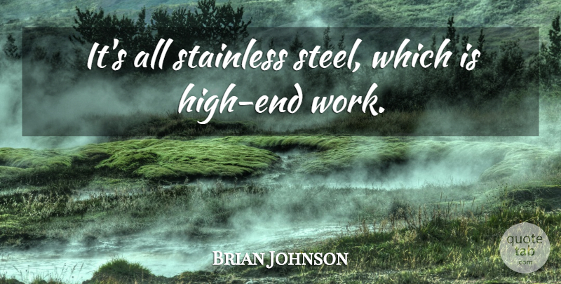 Brian Johnson Quote About Work: Its All Stainless Steel Which...
