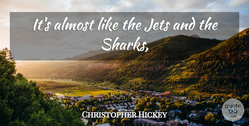 Christopher Hickey Quote About Almost, Jets: Its Almost Like The Jets...