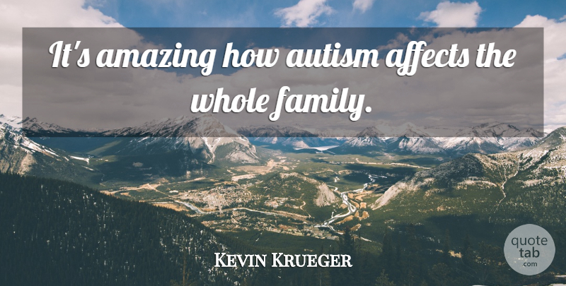 Kevin Krueger Quote About Affects, Amazing, Autism: Its Amazing How Autism Affects...