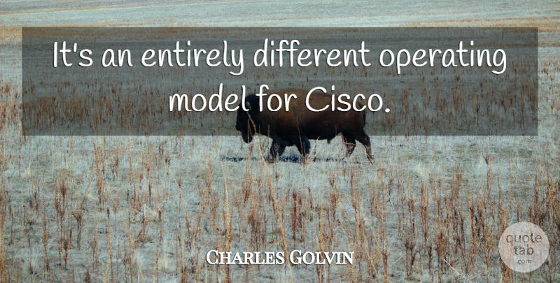 Charles Golvin Quote About Entirely, Model, Operating: Its An Entirely Different Operating...