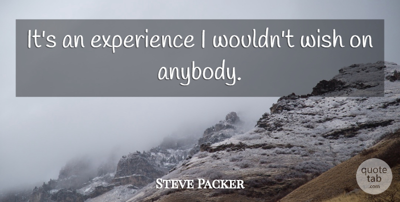 Steve Packer Quote About Experience, Wish: Its An Experience I Wouldnt...