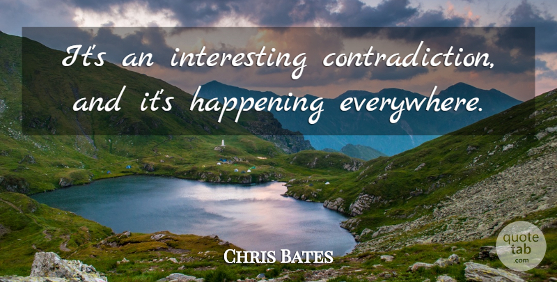 Chris Bates Quote About Happening: Its An Interesting Contradiction And...