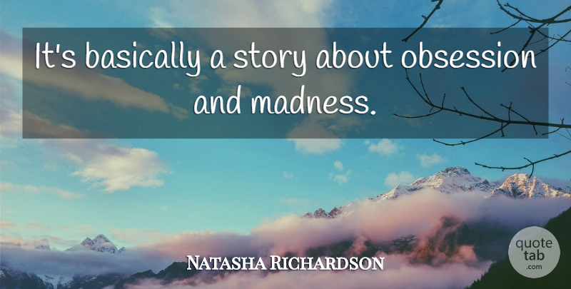Natasha Richardson Quote About Basically, Madness, Obsession: Its Basically A Story About...