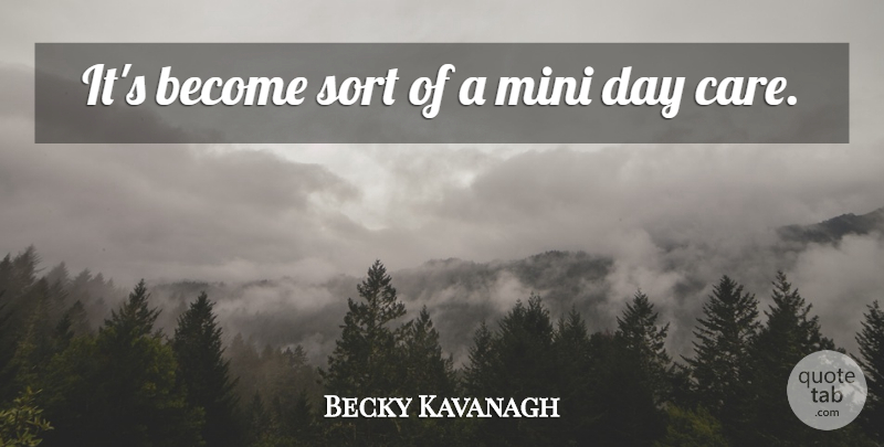 Becky Kavanagh Quote About Mini, Sort: Its Become Sort Of A...