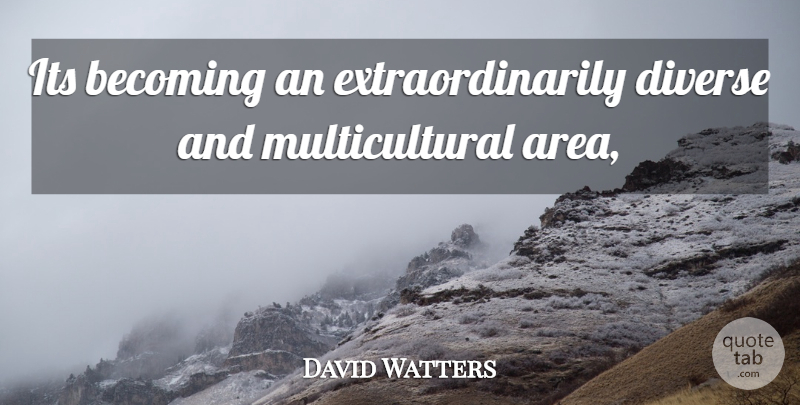 David Watters Quote About Becoming, Diverse: Its Becoming An Extraordinarily Diverse...