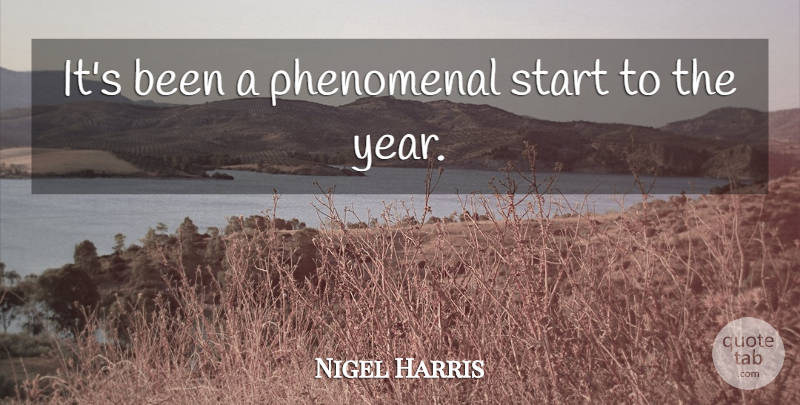 Nigel Harris Quote About Phenomenal, Start: Its Been A Phenomenal Start...