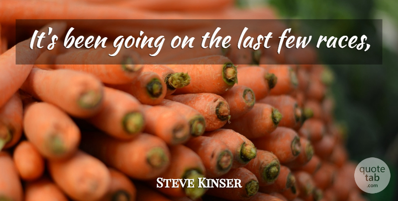 Steve Kinser Quote About Few, Last: Its Been Going On The...