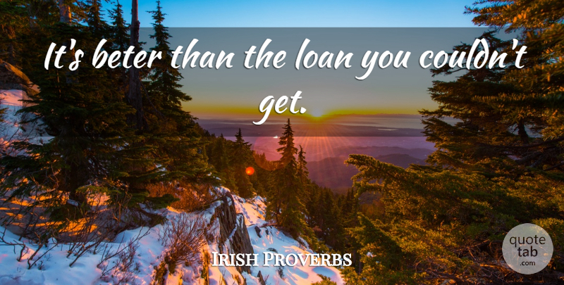 Irish Proverbs Quote About Loan, Proverbs: Its Beter Than The Loan...