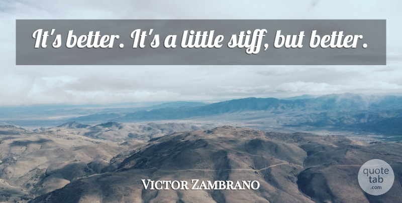 Victor Zambrano Quote About undefined: Its Better Its A Little...