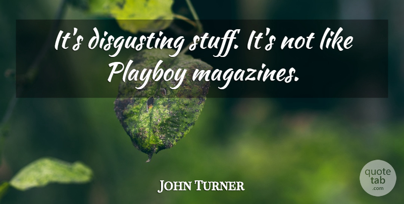 John Turner Quote About Disgusting, Playboy: Its Disgusting Stuff Its Not...