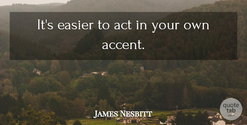 James Nesbitt Quote About Act, Easier: Its Easier To Act In...