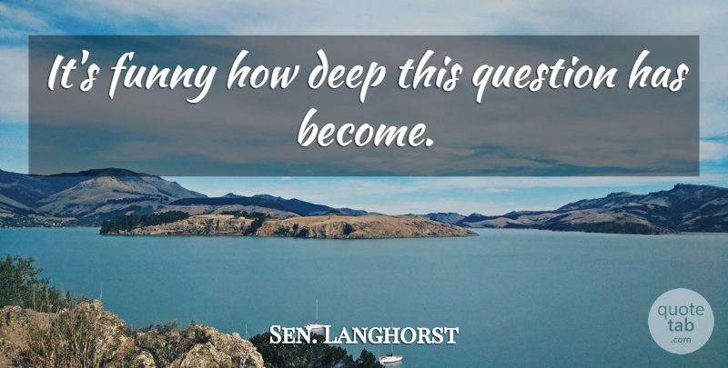Sen. Langhorst Quote About Deep, Funny, Question: Its Funny How Deep This...