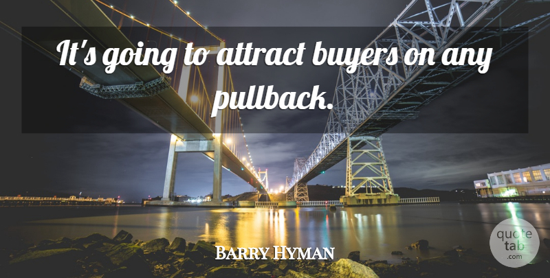 Barry Hyman Quote About Attract, Buyers: Its Going To Attract Buyers...