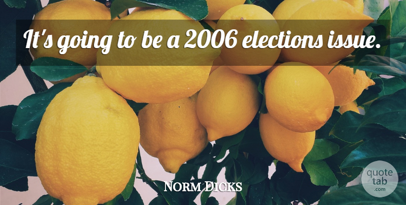 Norm Dicks Quote About Elections: Its Going To Be A...
