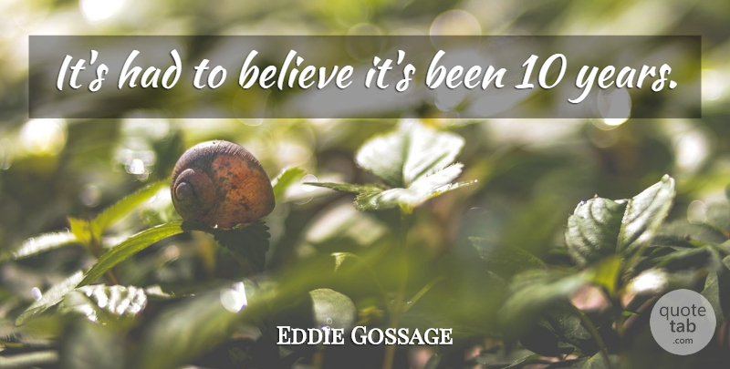 Eddie Gossage Quote About Believe: Its Had To Believe Its...