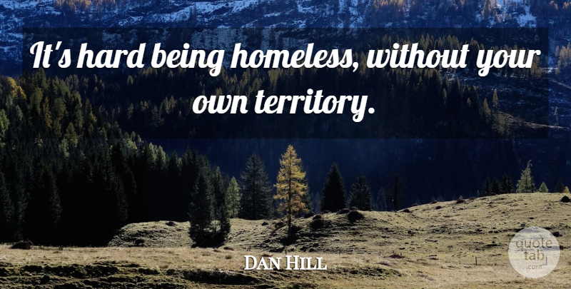 Dan Hill Quote About Hard: Its Hard Being Homeless Without...