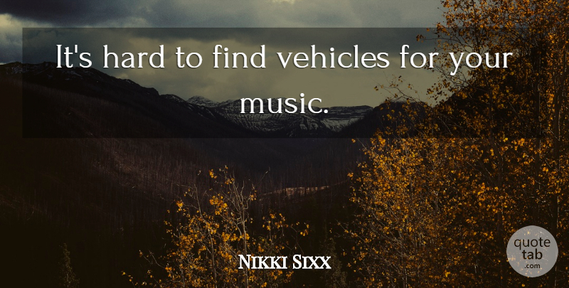 Nikki Sixx Quote About Hard, Music: Its Hard To Find Vehicles...