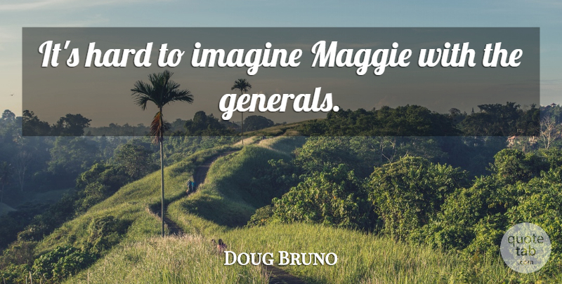 Doug Bruno Quote About Hard, Imagine, Maggie: Its Hard To Imagine Maggie...
